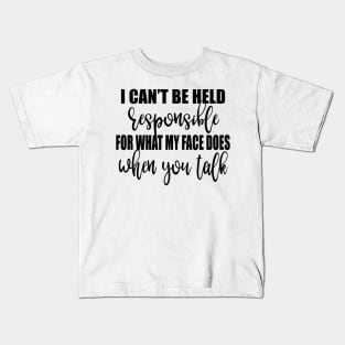 I Can't Be Held Responsible For What My Face Does When You Talk Shirt Kids T-Shirt